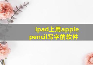 ipad上用apple pencil写字的软件